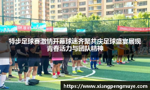 特步足球赛激情开幕球迷齐聚共庆足球盛宴展现青春活力与团队精神